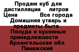 Продам куб для дистилляции 35 литров › Цена ­ 6 000 - Все города Домашняя утварь и предметы быта » Посуда и кухонные принадлежности   . Архангельская обл.,Пинежский 